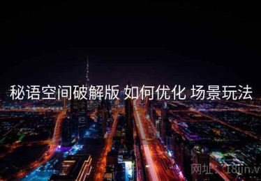 秘语空间破解版 如何优化 场景玩法