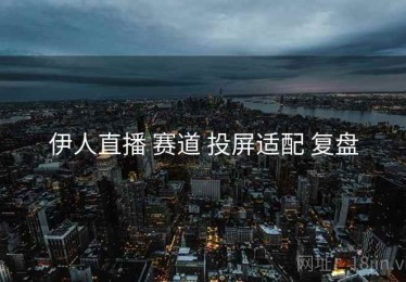 伊人直播 赛道 投屏适配 复盘