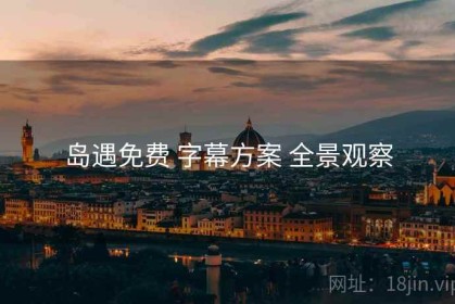 岛遇免费 字幕方案 全景观察