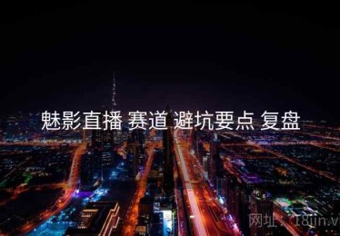 魅影直播 赛道 避坑要点 复盘