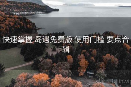 快速掌握 岛遇免费版 使用门槛 要点合辑