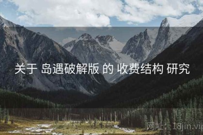 关于 岛遇破解版 的 收费结构 研究