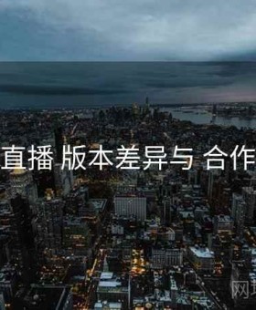 伊人直播 版本差异与 合作边界