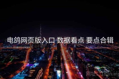 电鸽网页版入口 数据看点 要点合辑