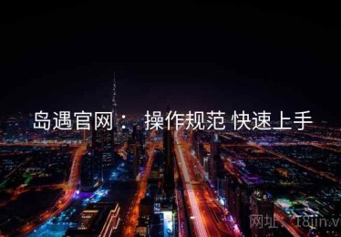 岛遇官网 ： 操作规范 快速上手