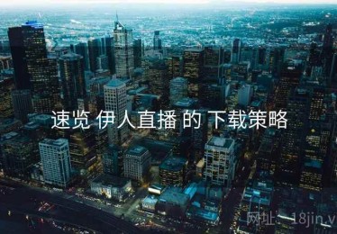 速览 伊人直播 的 下载策略