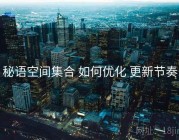 秘语空间集合 如何优化 更新节奏