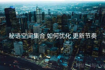 秘语空间集合 如何优化 更新节奏