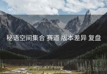 秘语空间集合 赛道 版本差异 复盘