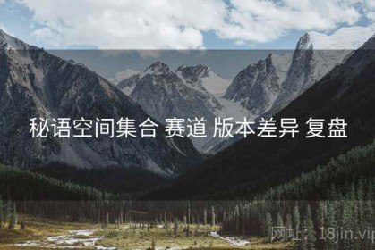 秘语空间集合 赛道 版本差异 复盘