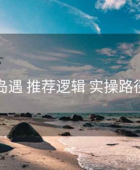 岛遇 推荐逻辑 实操路径