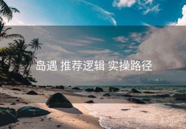 岛遇 推荐逻辑 实操路径