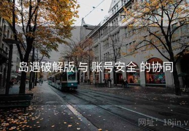 岛遇破解版 与 账号安全 的协同