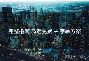 完整指南 岛遇免费 — 字幕方案