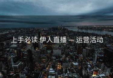上手必读 伊人直播 — 运营活动