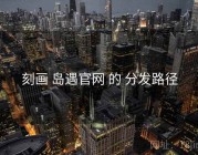 刻画 岛遇官网 的 分发路径