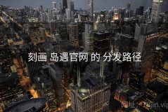 刻画 岛遇官网 的 分发路径