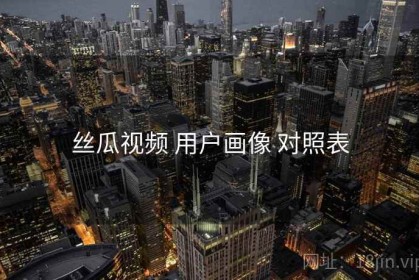 丝瓜视频 用户画像 对照表