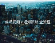 丝瓜视频 x 通知策略 全流程