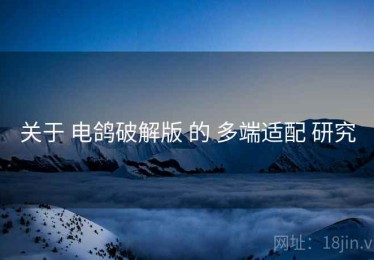 关于 电鸽破解版 的 多端适配 研究