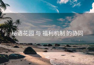 秘语花园 与 福利机制 的协同