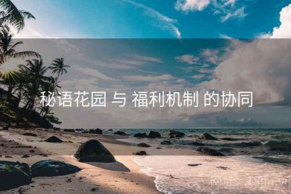 秘语花园 与 福利机制 的协同