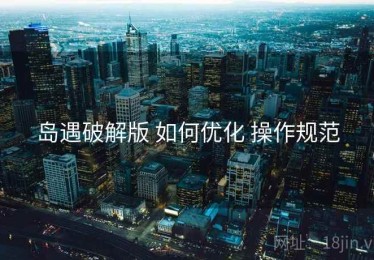 岛遇破解版 如何优化 操作规范