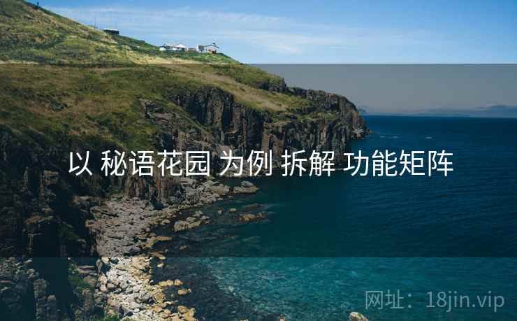 以 秘语花园 为例 拆解 功能矩阵