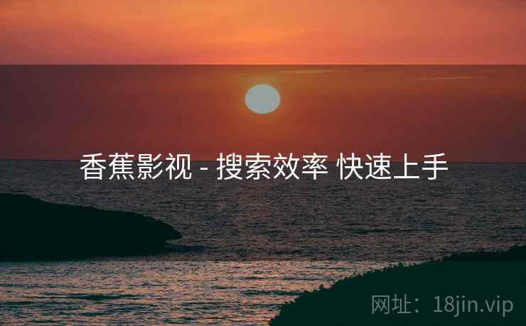 香蕉影视 - 搜索效率 快速上手