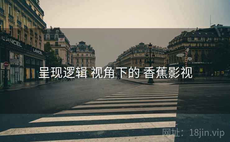 呈现逻辑 视角下的 香蕉影视