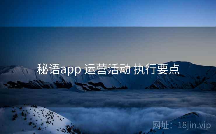 秘语app 运营活动 执行要点