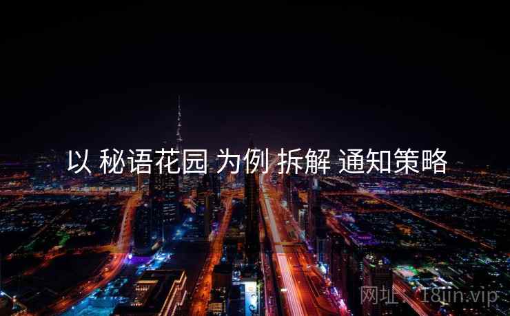 以 秘语花园 为例 拆解 通知策略