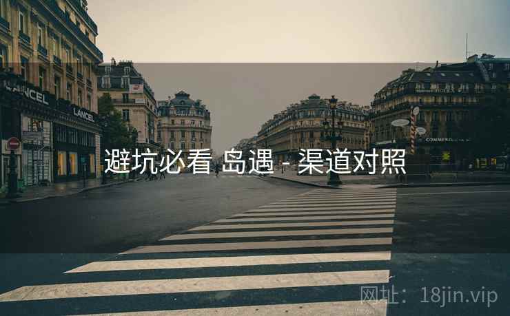 避坑必看 岛遇 - 渠道对照
