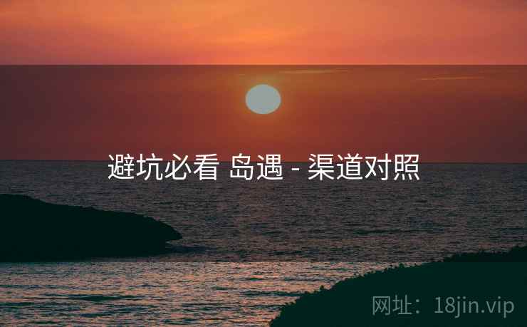 避坑必看 岛遇 - 渠道对照