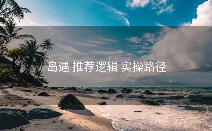 岛遇 推荐逻辑 实操路径