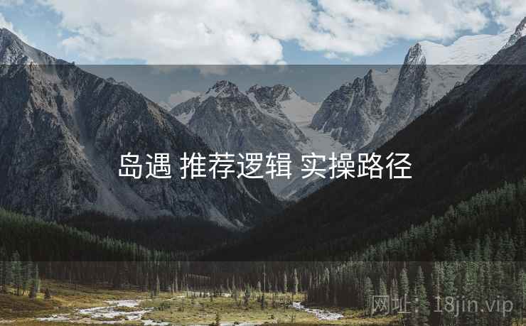 岛遇 推荐逻辑 实操路径