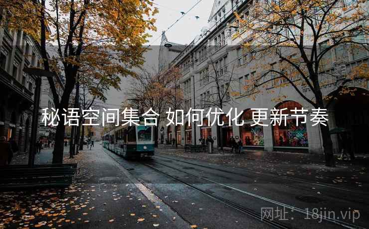秘语空间集合 如何优化 更新节奏