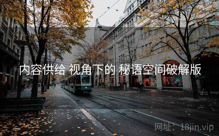 内容供给 视角下的 秘语空间破解版