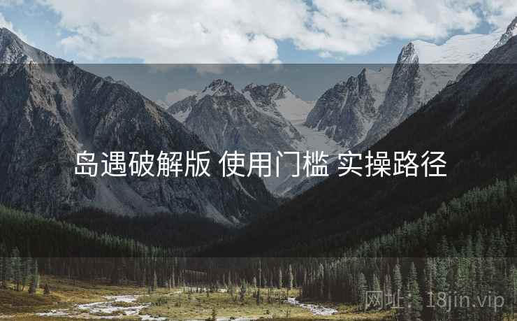 岛遇破解版 使用门槛 实操路径