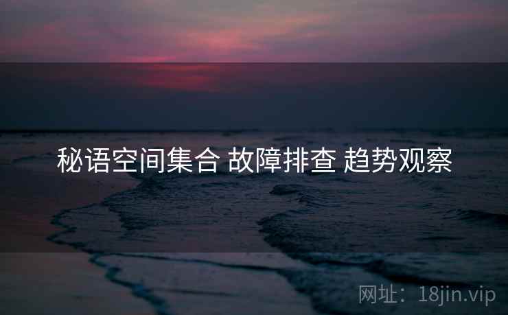 秘语空间集合 故障排查 趋势观察