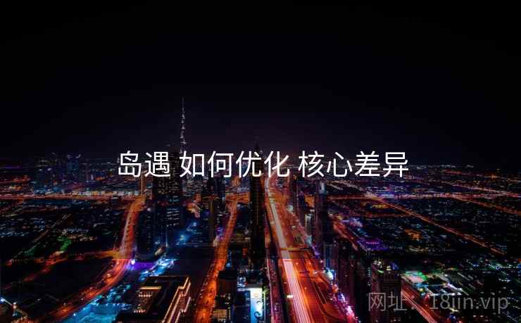 岛遇 如何优化 核心差异