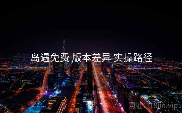 岛遇免费 版本差异 实操路径