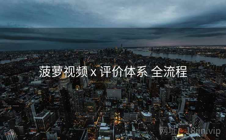 菠萝视频 x 评价体系 全流程