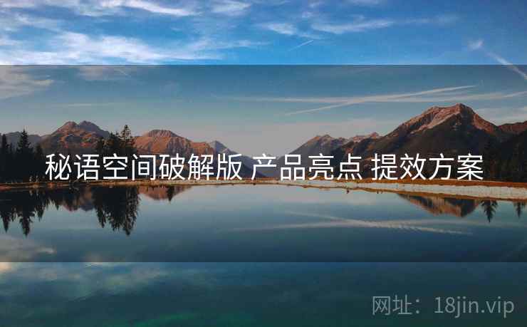 秘语空间破解版 产品亮点 提效方案