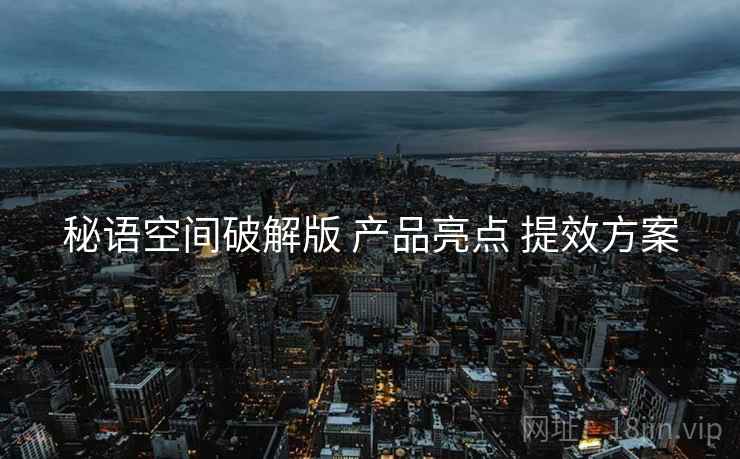 秘语空间破解版 产品亮点 提效方案