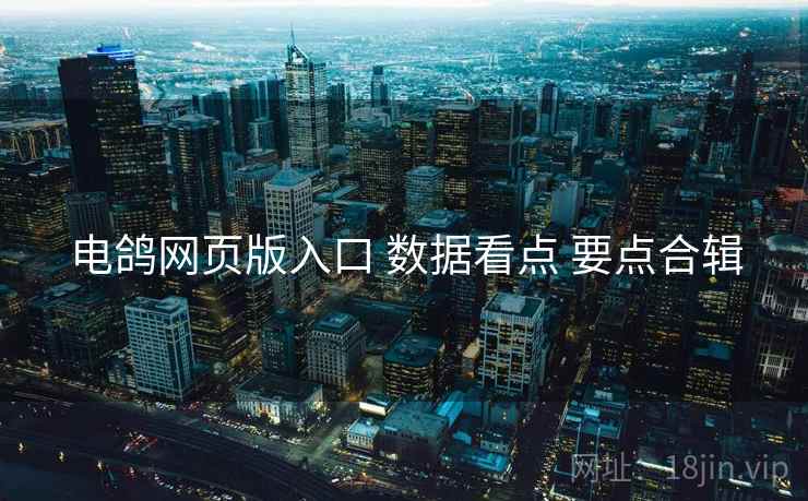 电鸽网页版入口 数据看点 要点合辑