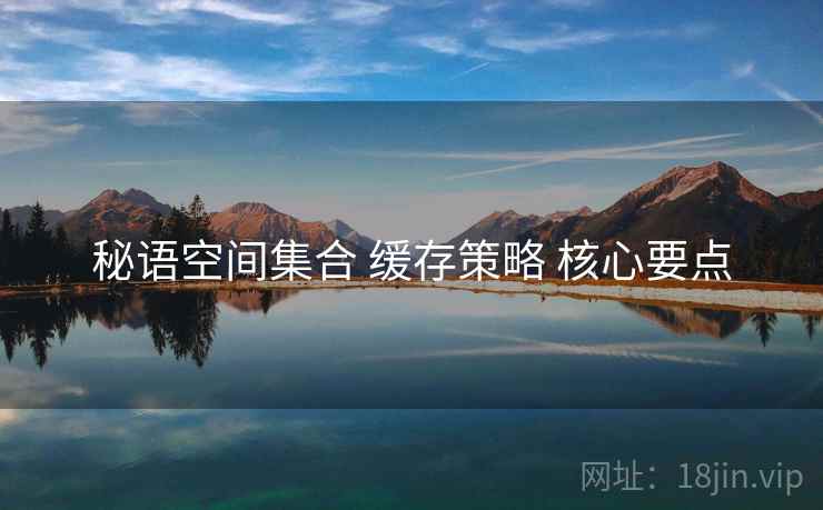 秘语空间集合 缓存策略 核心要点