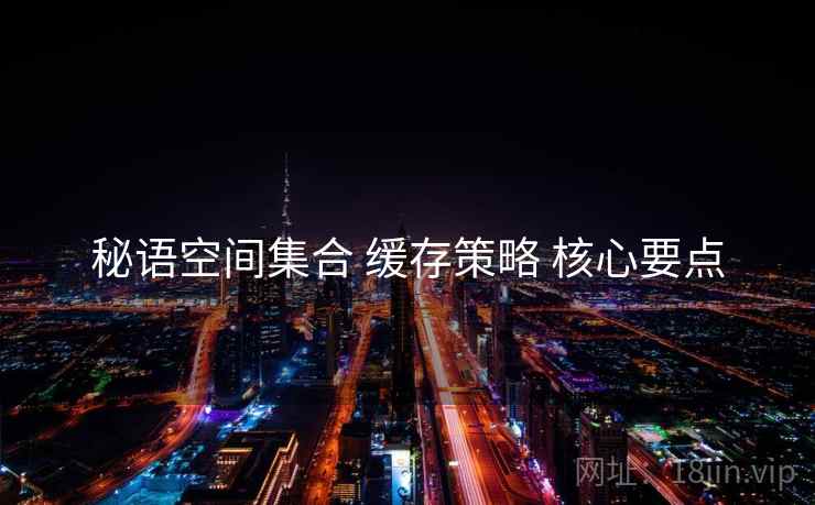 秘语空间集合 缓存策略 核心要点