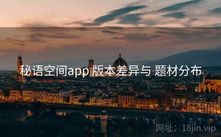 秘语空间app 版本差异与 题材分布