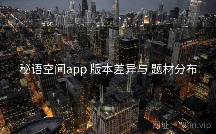 秘语空间app 版本差异与 题材分布